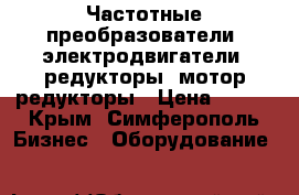 Частотные преобразователи, электродвигатели, редукторы, мотор-редукторы › Цена ­ 123 - Крым, Симферополь Бизнес » Оборудование   